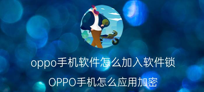 oppo手机软件怎么加入软件锁 OPPO手机怎么应用加密？